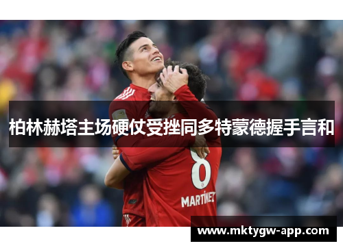 柏林赫塔主场硬仗受挫同多特蒙德握手言和