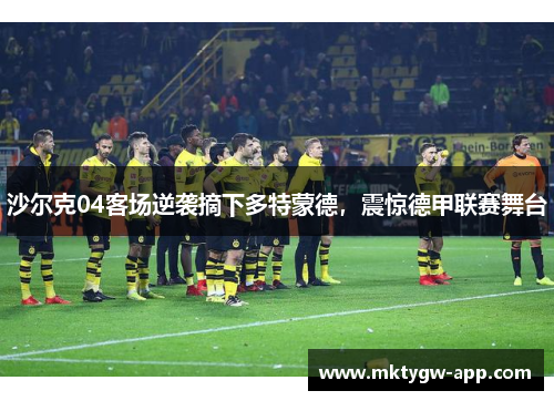 沙尔克04客场逆袭摘下多特蒙德，震惊德甲联赛舞台