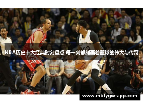 NBA历史十大经典时刻盘点 每一刻都刻画着篮球的伟大与传奇