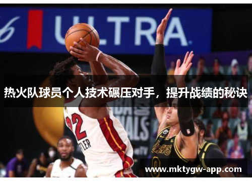 热火队球员个人技术碾压对手，提升战绩的秘诀