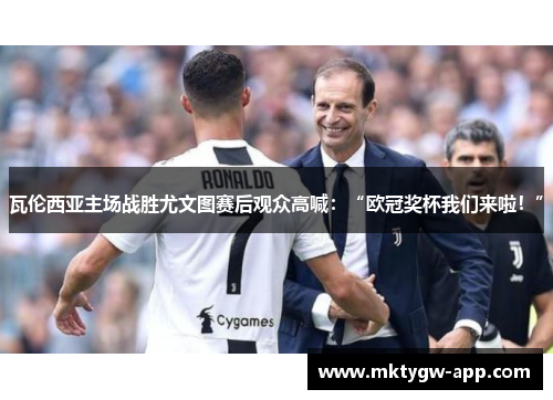 瓦伦西亚主场战胜尤文图赛后观众高喊：“欧冠奖杯我们来啦！”