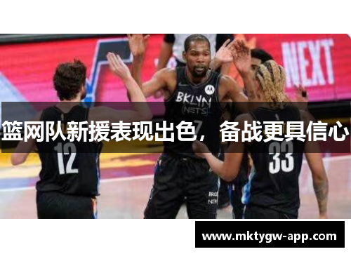 篮网队新援表现出色，备战更具信心