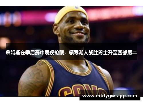 詹姆斯在季后赛中表现抢眼，领导湖人战胜勇士升至西部第二