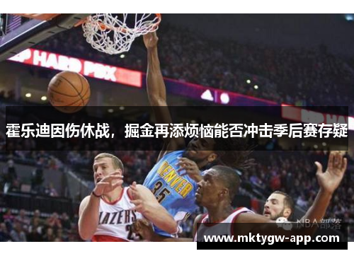 霍乐迪因伤休战，掘金再添烦恼能否冲击季后赛存疑