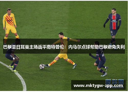 巴黎圣日耳曼主场战平南特普伦：内马尔点球帮助巴黎避免失利