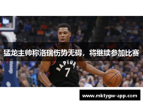 猛龙主帅称洛瑞伤势无碍，将继续参加比赛