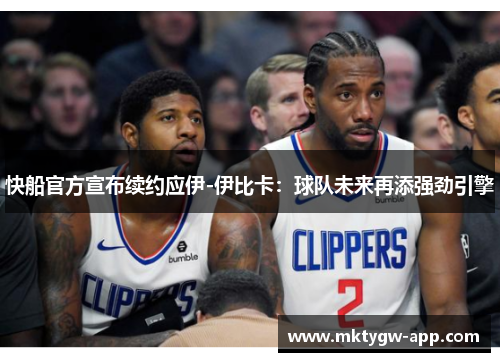 快船官方宣布续约应伊-伊比卡：球队未来再添强劲引擎