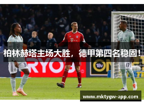 柏林赫塔主场大胜，德甲第四名稳固！
