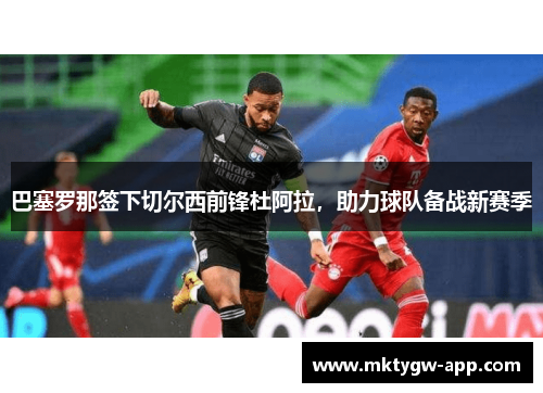 巴塞罗那签下切尔西前锋杜阿拉，助力球队备战新赛季