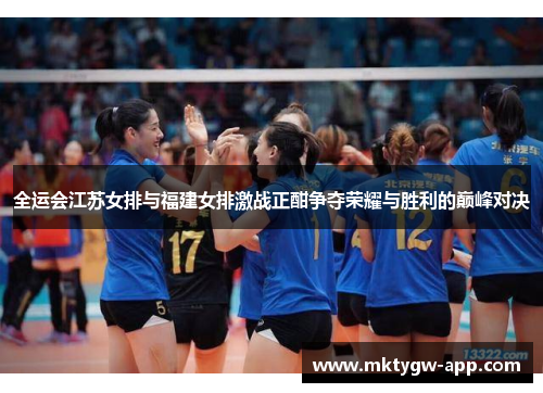 全运会江苏女排与福建女排激战正酣争夺荣耀与胜利的巅峰对决