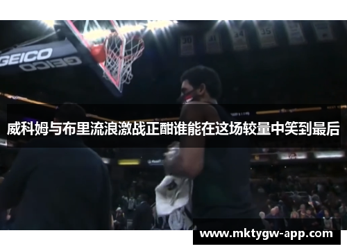 威科姆与布里流浪激战正酣谁能在这场较量中笑到最后