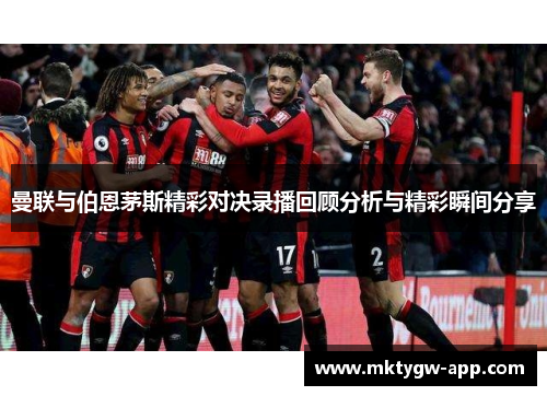 曼联与伯恩茅斯精彩对决录播回顾分析与精彩瞬间分享