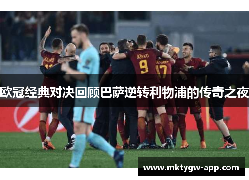 欧冠经典对决回顾巴萨逆转利物浦的传奇之夜