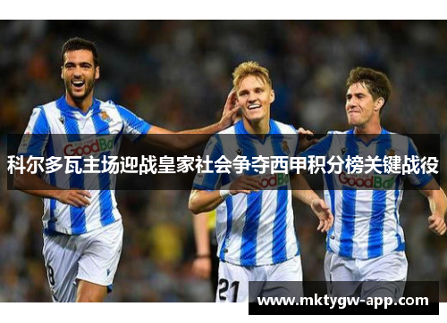 科尔多瓦主场迎战皇家社会争夺西甲积分榜关键战役
