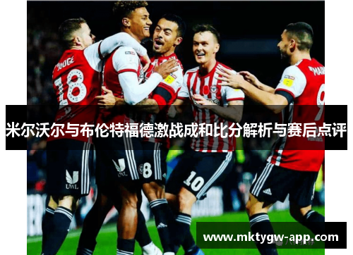 米尔沃尔与布伦特福德激战成和比分解析与赛后点评