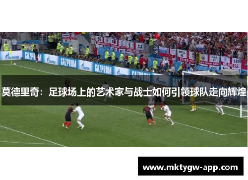 莫德里奇：足球场上的艺术家与战士如何引领球队走向辉煌