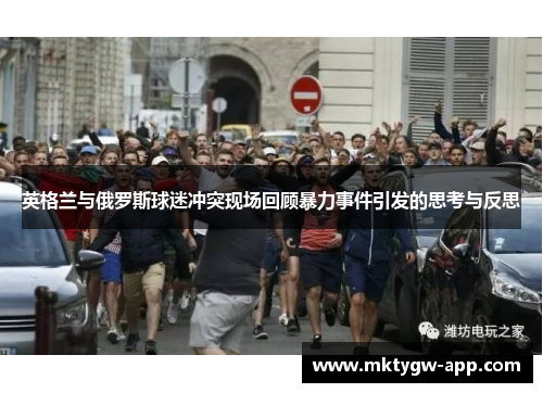 英格兰与俄罗斯球迷冲突现场回顾暴力事件引发的思考与反思
