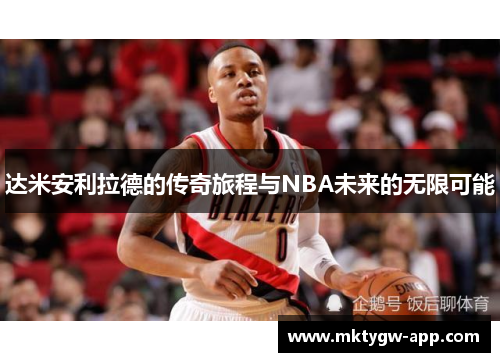 达米安利拉德的传奇旅程与NBA未来的无限可能