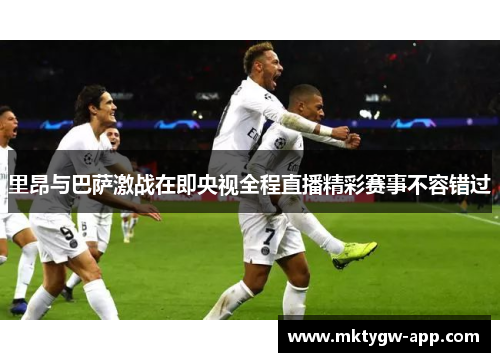 里昂与巴萨激战在即央视全程直播精彩赛事不容错过