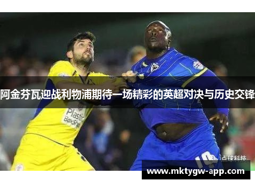 阿金芬瓦迎战利物浦期待一场精彩的英超对决与历史交锋