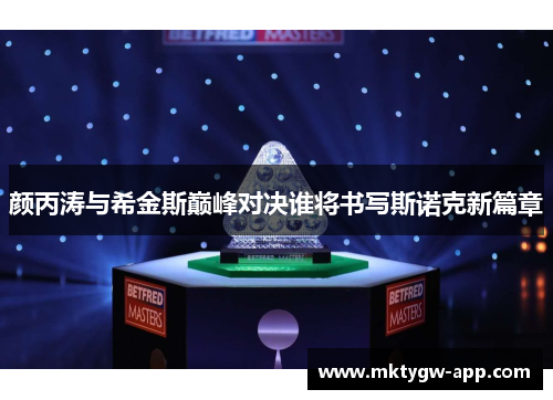 颜丙涛与希金斯巅峰对决谁将书写斯诺克新篇章
