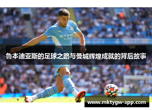 鲁本迪亚斯的足球之路与曼城辉煌成就的背后故事